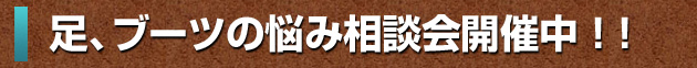 足、ブーツの悩み相談会開催中 ! !
