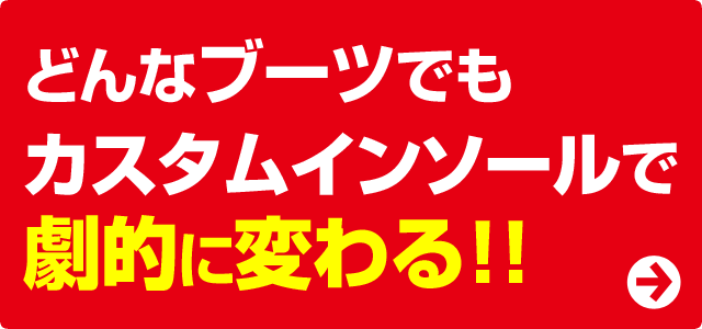 どんなブーツでも矯正カスタムインソールを入れれば劇的に変わる ! !