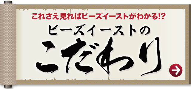 これさえ見ればビーズイーストがわかる ! ? 「ビーズイーストのこだわり」