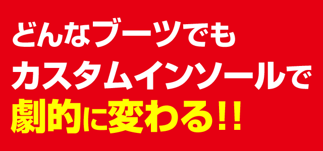 どんなブーツでも矯正カスタムインソールを入れれば劇的に変わる ! !