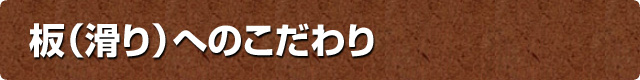 板(滑り)へのこだわり