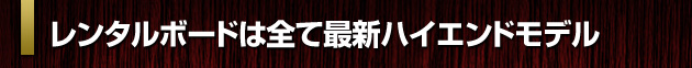 レンタルボードは全て最新ハイエンドモデル