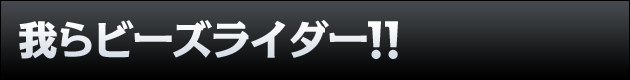 我らビーズライダー ! !