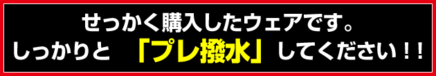 しっかりと「プレ撥水」してください ! !